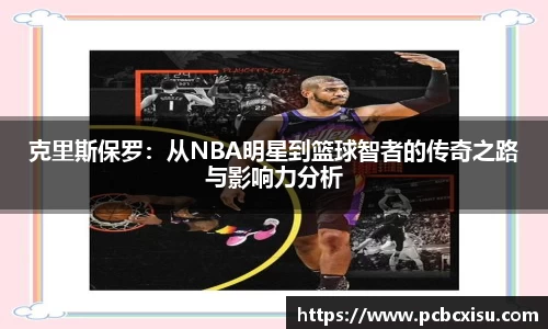 克里斯保罗：从NBA明星到篮球智者的传奇之路与影响力分析