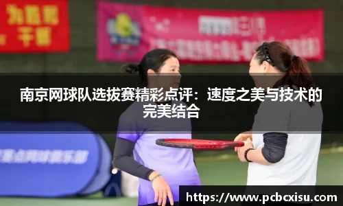 南京网球队选拔赛精彩点评：速度之美与技术的完美结合